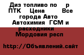 Диз.топливо по 30 р. ПТК. › Цена ­ 30 - Все города Авто » Автохимия, ГСМ и расходники   . Мордовия респ.
